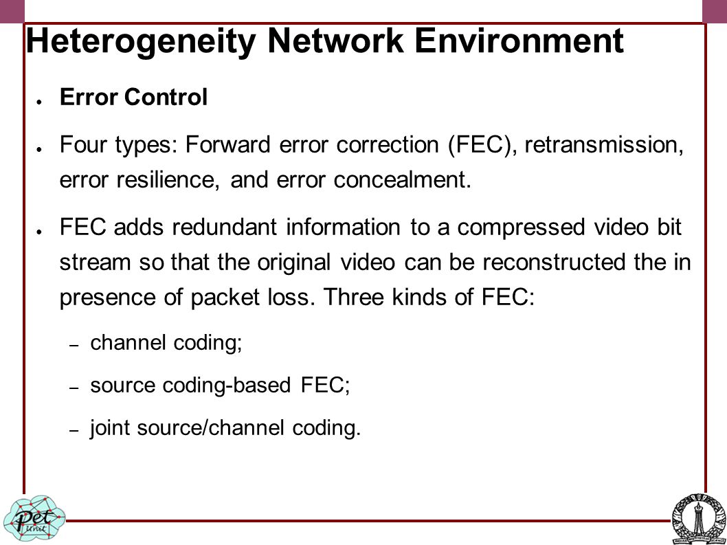 Heterogeneity Network Environment ● Error Control ● Four types: Forward error correction (FEC), retransmission, error resilience, and error concealment.