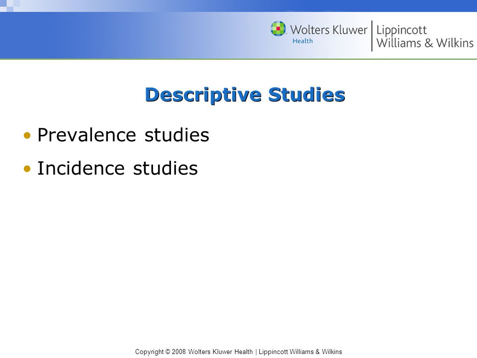 Copyright © 2008 Wolters Kluwer Health | Lippincott Williams & Wilkins Descriptive Studies Prevalence studies Incidence studies