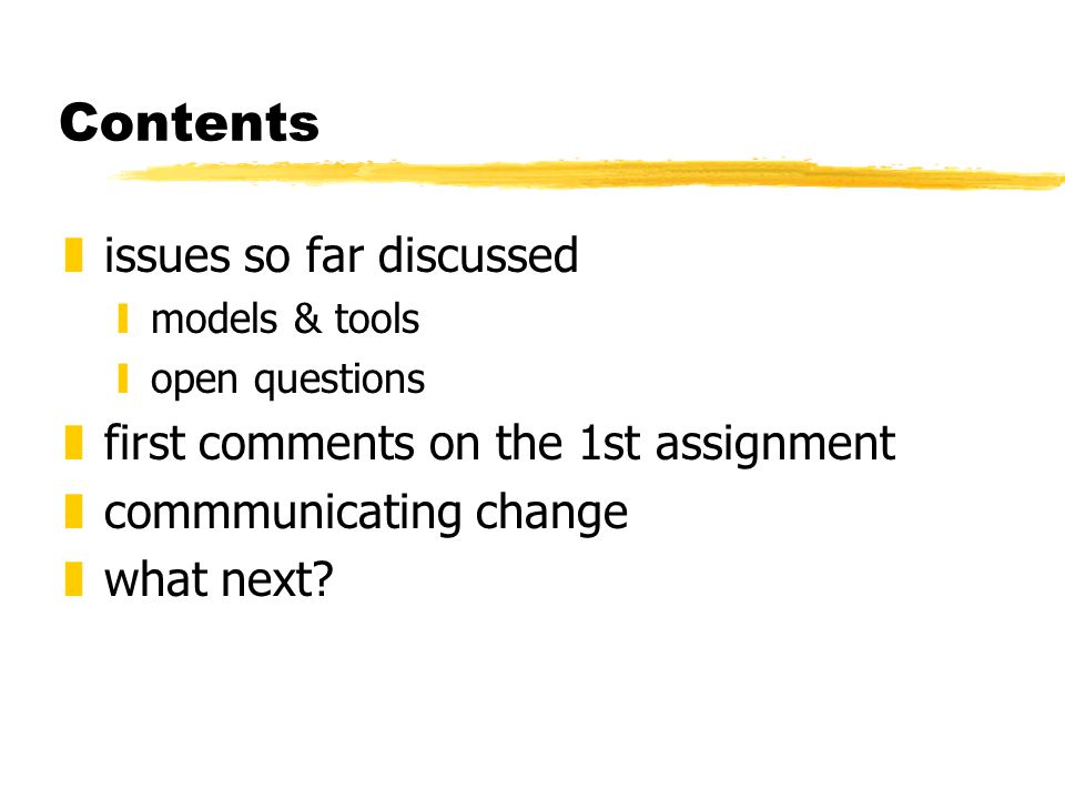 Contents zissues so far discussed ymodels & tools yopen questions zfirst comments on the 1st assignment zcommmunicating change zwhat next