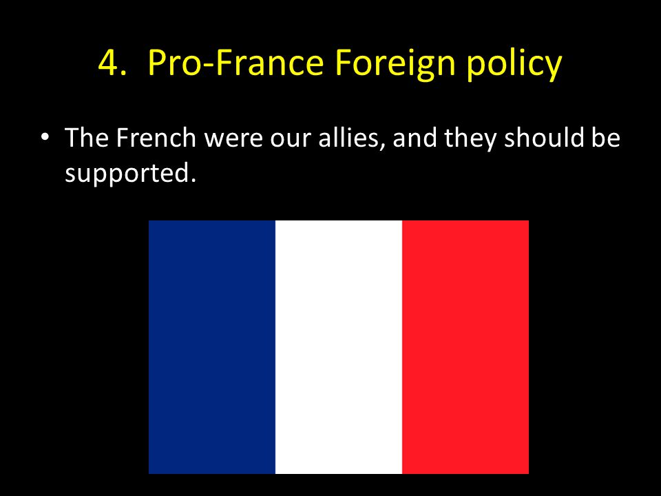 4. Pro-France Foreign policy The French were our allies, and they should be supported.