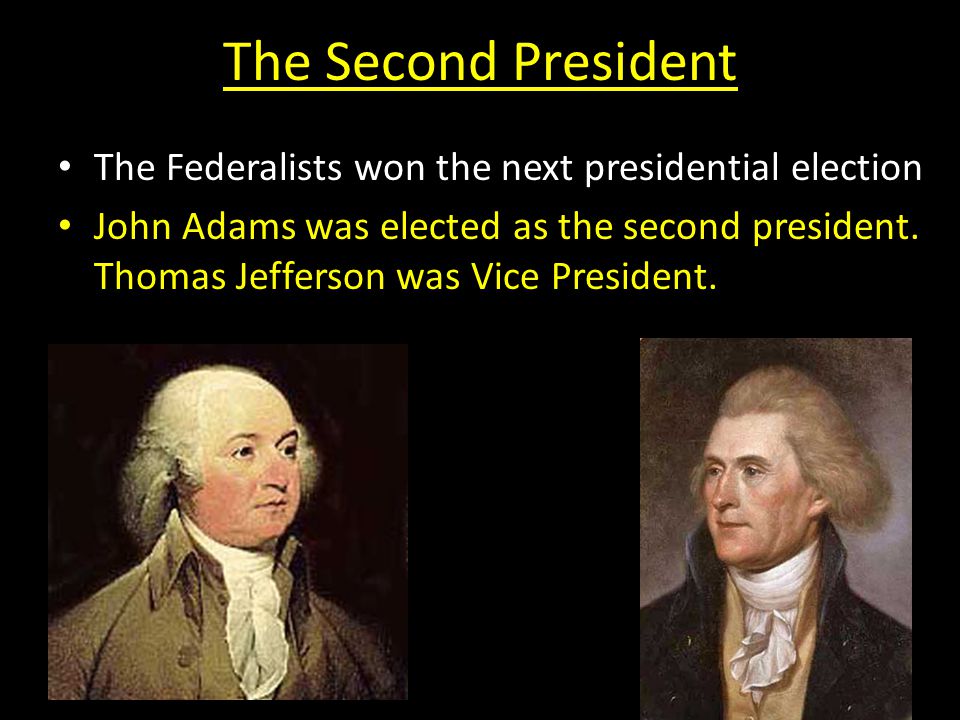 The Second President The Federalists won the next presidential election John Adams was elected as the second president.