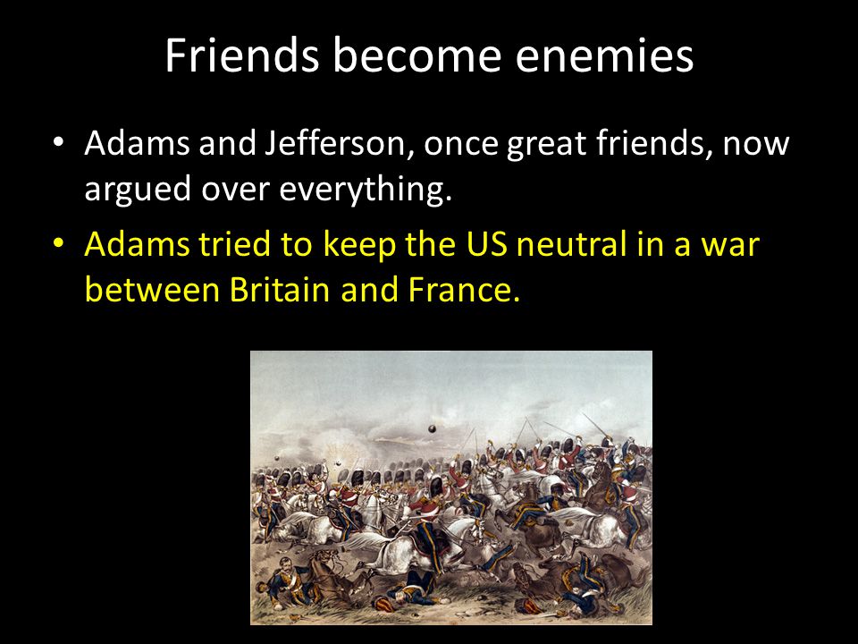 Friends become enemies Adams and Jefferson, once great friends, now argued over everything.