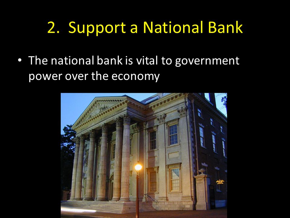 2. Support a National Bank The national bank is vital to government power over the economy