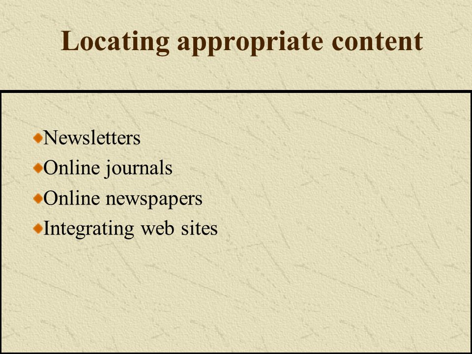 Locating appropriate content Newsletters Online journals Online newspapers Integrating web sites