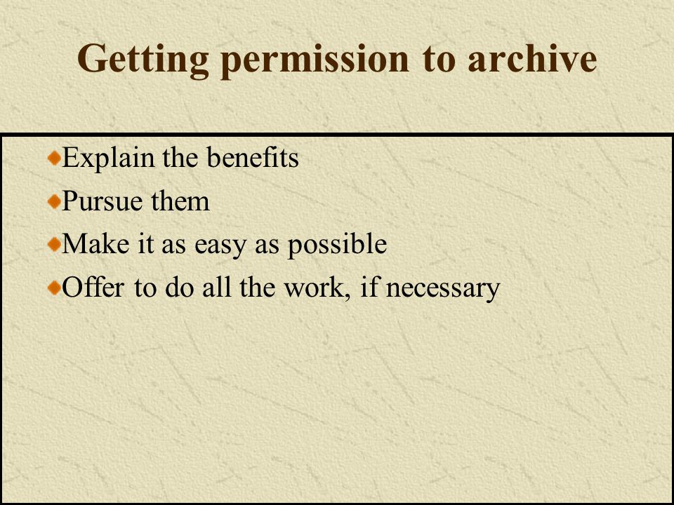 Getting permission to archive Explain the benefits Pursue them Make it as easy as possible Offer to do all the work, if necessary