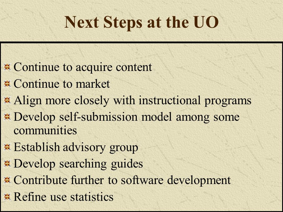 Next Steps at the UO Continue to acquire content Continue to market Align more closely with instructional programs Develop self-submission model among some communities Establish advisory group Develop searching guides Contribute further to software development Refine use statistics