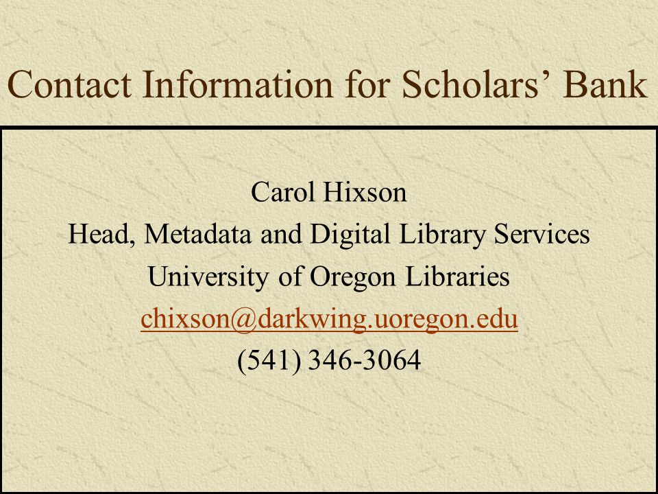 Contact Information for Scholars’ Bank Carol Hixson Head, Metadata and Digital Library Services University of Oregon Libraries (541)