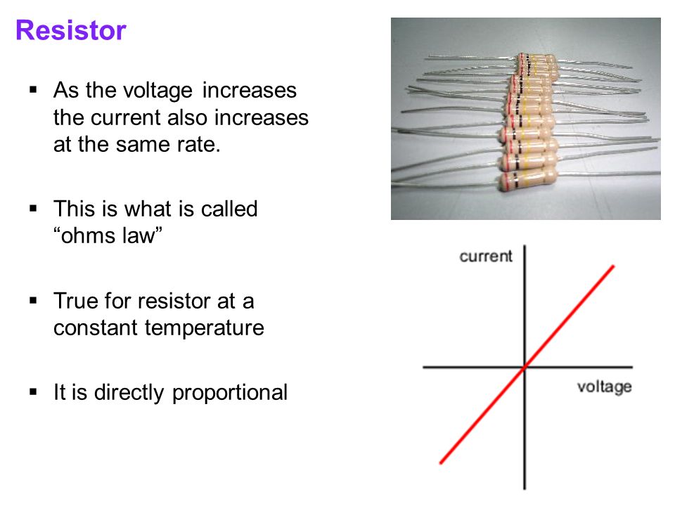 Resistor  As the voltage increases the current also increases at the same rate.