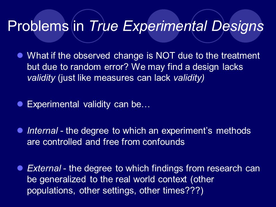 Problems in True Experimental Designs What if the observed change is NOT due to the treatment but due to random error.