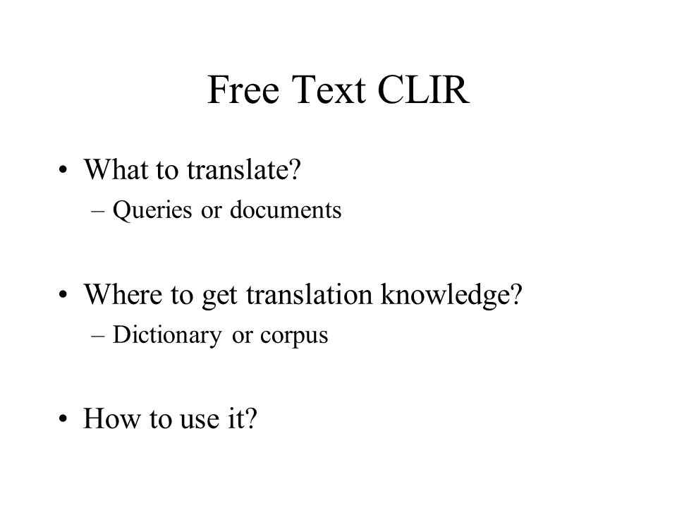 Free Text CLIR What to translate. –Queries or documents Where to get translation knowledge.