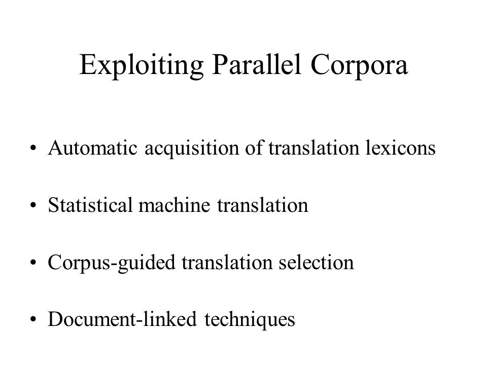 Exploiting Parallel Corpora Automatic acquisition of translation lexicons Statistical machine translation Corpus-guided translation selection Document-linked techniques