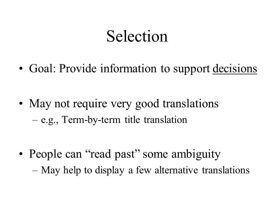 Selection Goal: Provide information to support decisions May not require very good translations –e.g., Term-by-term title translation People can read past some ambiguity –May help to display a few alternative translations