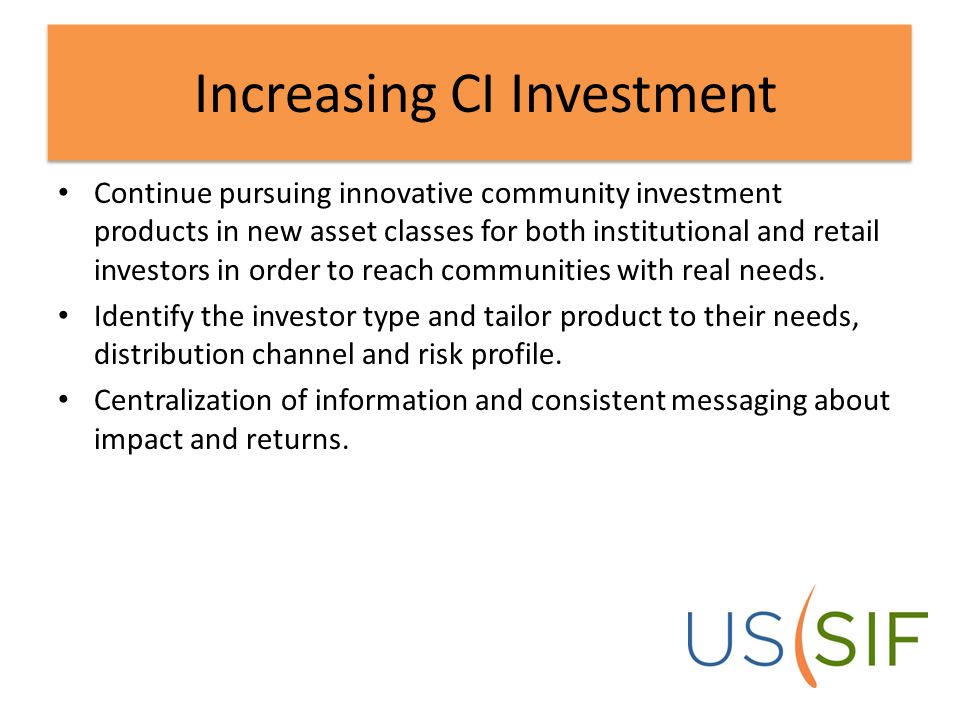Increasing CI Investment Continue pursuing innovative community investment products in new asset classes for both institutional and retail investors in order to reach communities with real needs.