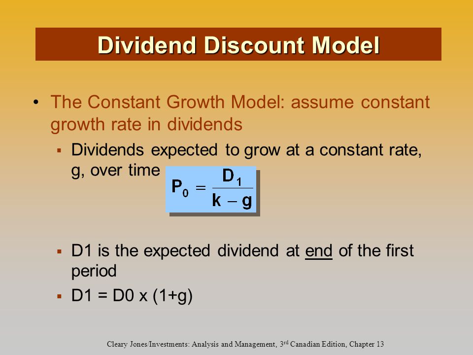Cleary Jones/Investments: Analysis and Management, 3 rd Canadian Edition, Chapter 13 The Constant Growth Model: assume constant growth rate in dividends  Dividends expected to grow at a constant rate, g, over time Dividend Discount Model  D1 is the expected dividend at end of the first period  D1 = D0 x (1+g)
