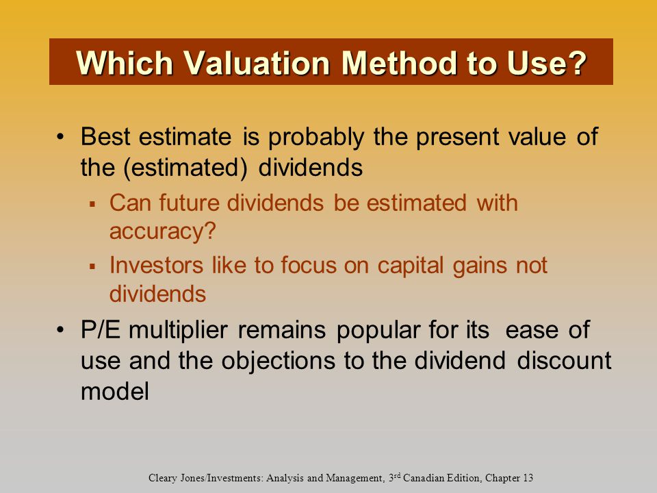 Cleary Jones/Investments: Analysis and Management, 3 rd Canadian Edition, Chapter 13 Best estimate is probably the present value of the (estimated) dividends  Can future dividends be estimated with accuracy.
