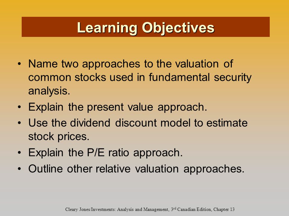 Cleary Jones/Investments: Analysis and Management, 3 rd Canadian Edition, Chapter 13 Name two approaches to the valuation of common stocks used in fundamental security analysis.