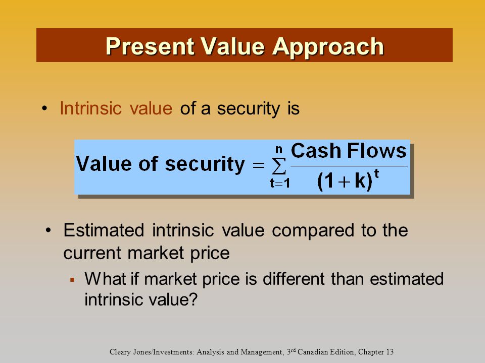 Cleary Jones/Investments: Analysis and Management, 3 rd Canadian Edition, Chapter 13 Estimated intrinsic value compared to the current market price  What if market price is different than estimated intrinsic value.