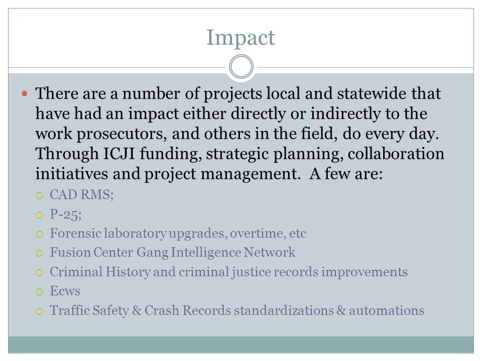 Impact There are a number of projects local and statewide that have had an impact either directly or indirectly to the work prosecutors, and others in the field, do every day.
