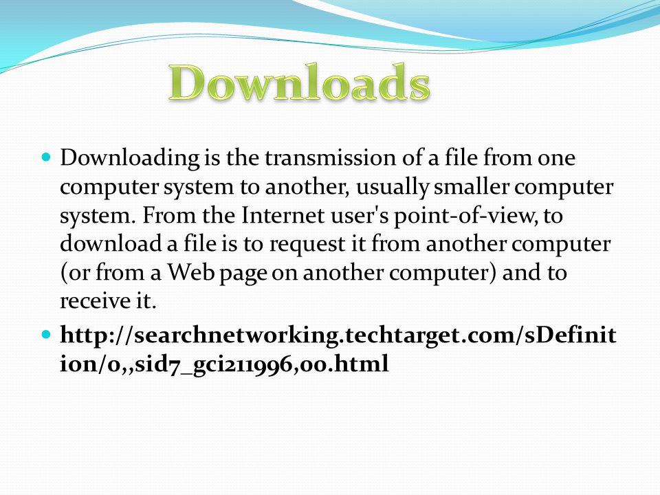 Downloading is the transmission of a file from one computer system to another, usually smaller computer system.