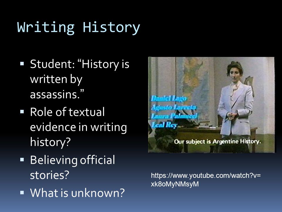 Writing History  Student: History is written by assassins.  Role of textual evidence in writing history.