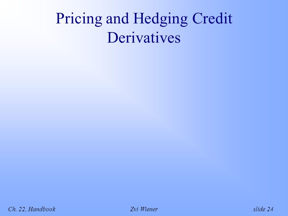 Ch. 22, HandbookZvi Wiener slide 24 Pricing and Hedging Credit Derivatives