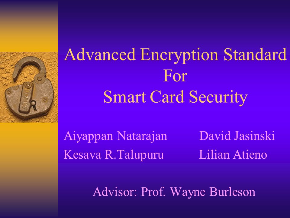 Advanced Encryption Standard For Smart Card Security Aiyappan Natarajan David Jasinski Kesava R.Talupuru Lilian Atieno Advisor: Prof.
