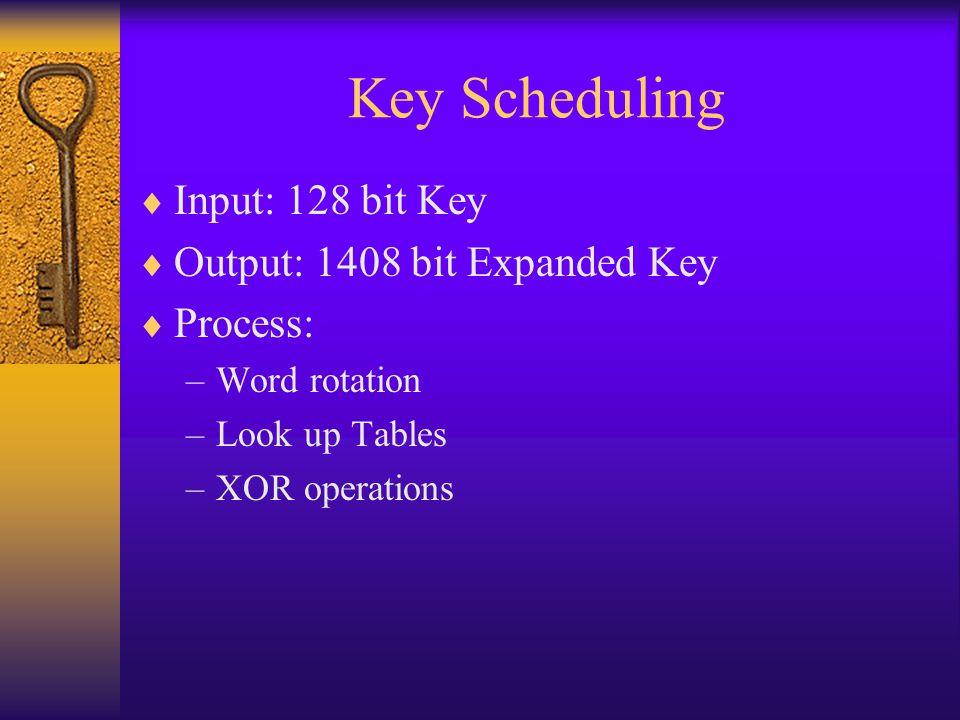 Key Scheduling  Input: 128 bit Key  Output: 1408 bit Expanded Key  Process: –Word rotation –Look up Tables –XOR operations