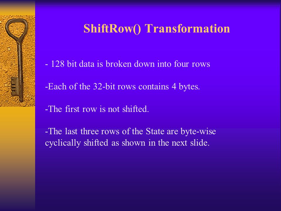 ShiftRow() Transformation bit data is broken down into four rows -Each of the 32-bit rows contains 4 bytes.