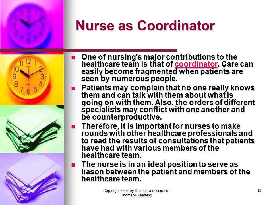 Copyright 2002 by Delmar, a division of Thomson Learning 13 Nurse as Coordinator One of nursing s major contributions to the healthcare team is that of coordinator.