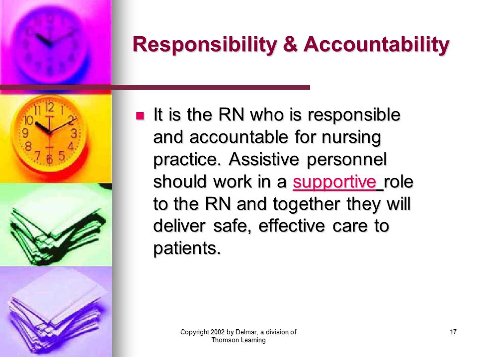 Copyright 2002 by Delmar, a division of Thomson Learning 17 Responsibility & Accountability It is the RN who is responsible and accountable for nursing practice.