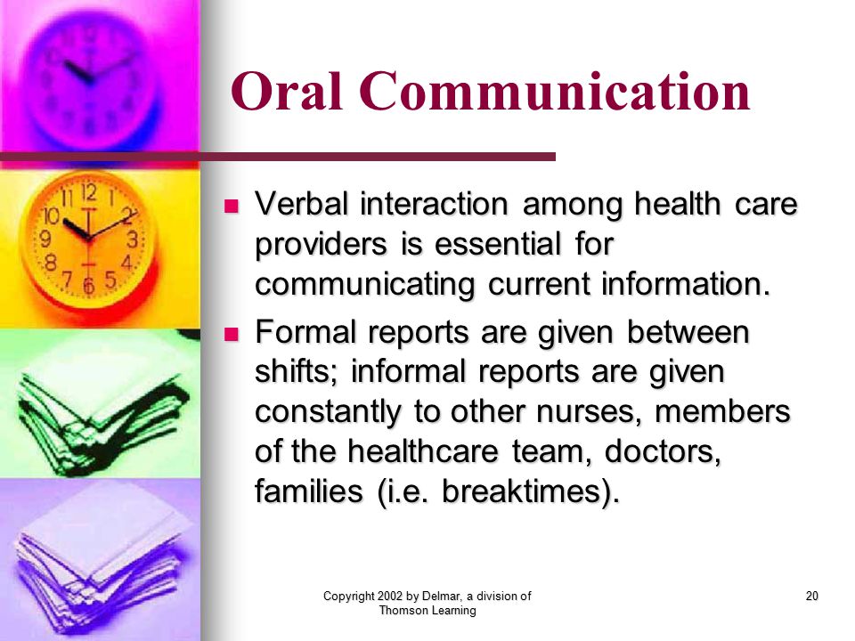 Copyright 2002 by Delmar, a division of Thomson Learning 20 Verbal interaction among health care providers is essential for communicating current information.