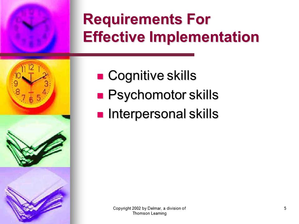 Copyright 2002 by Delmar, a division of Thomson Learning 5 Requirements For Effective Implementation Cognitive skills Cognitive skills Psychomotor skills Psychomotor skills Interpersonal skills Interpersonal skills