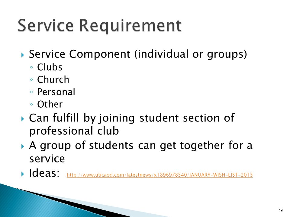  Service Component (individual or groups) ◦ Clubs ◦ Church ◦ Personal ◦ Other  Can fulfill by joining student section of professional club  A group of students can get together for a service  Ideas: