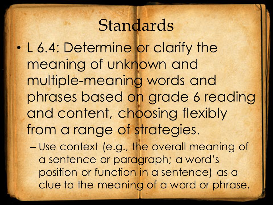 Standards L 6.4: Determine or clarify the meaning of unknown and multiple-meaning words and phrases based on grade 6 reading and content, choosing flexibly from a range of strategies.