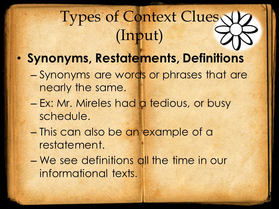 Types of Context Clues (Input) Synonyms, Restatements, Definitions – Synonyms are words or phrases that are nearly the same.