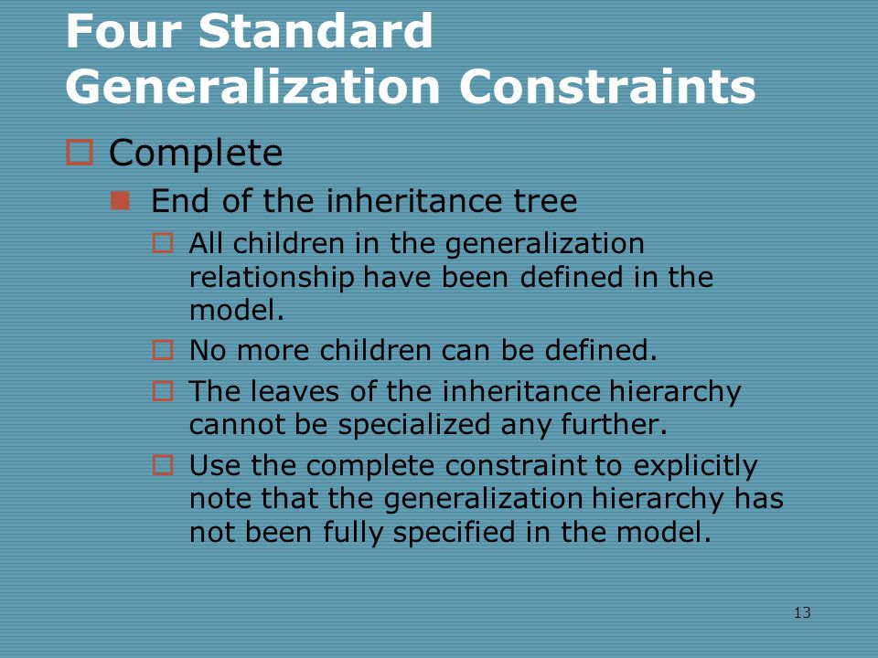 13 Four Standard Generalization Constraints  Complete End of the inheritance tree  All children in the generalization relationship have been defined in the model.
