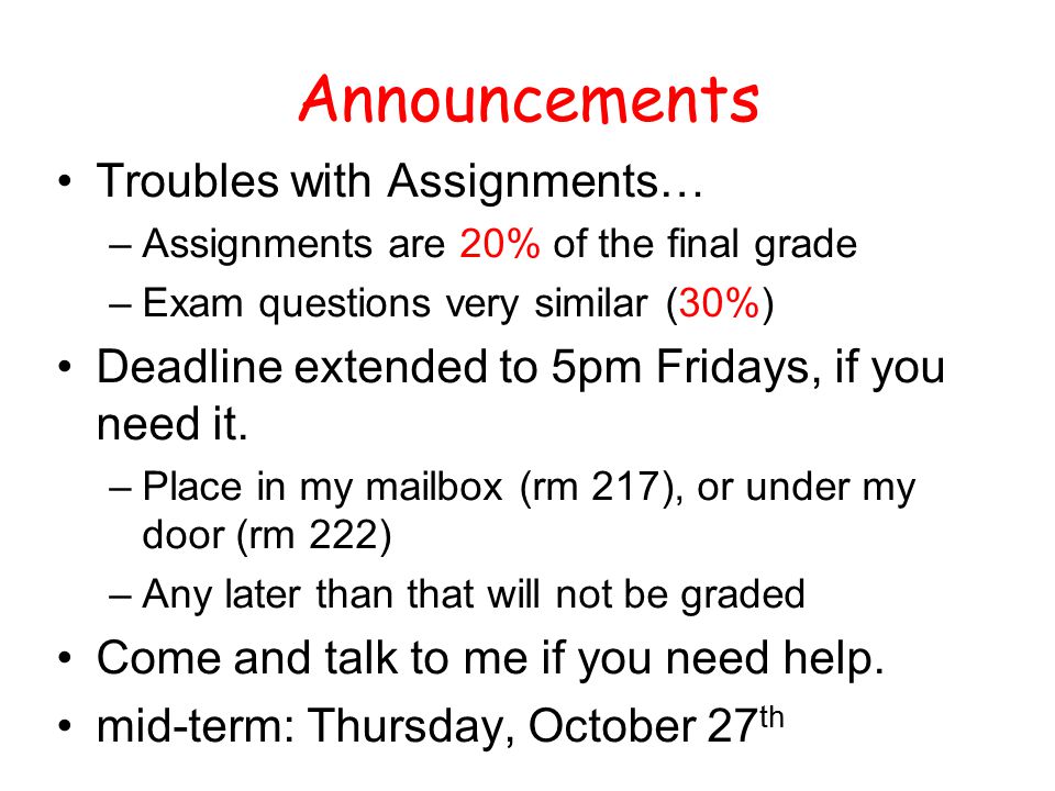 Announcements Troubles with Assignments… –Assignments are 20% of the final grade –Exam questions very similar (30%) Deadline extended to 5pm Fridays, if you need it.