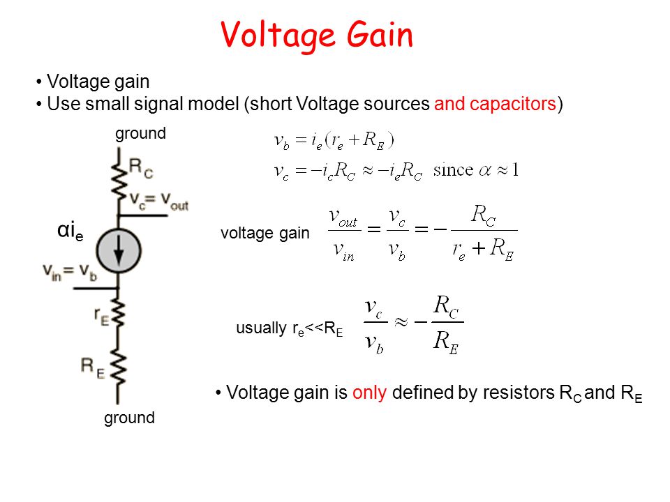 Voltage Gain Voltage gain Use small signal model (short Voltage sources and capacitors) voltage gain usually r e <<R E Voltage gain is only defined by resistors R C and R E ground αi e