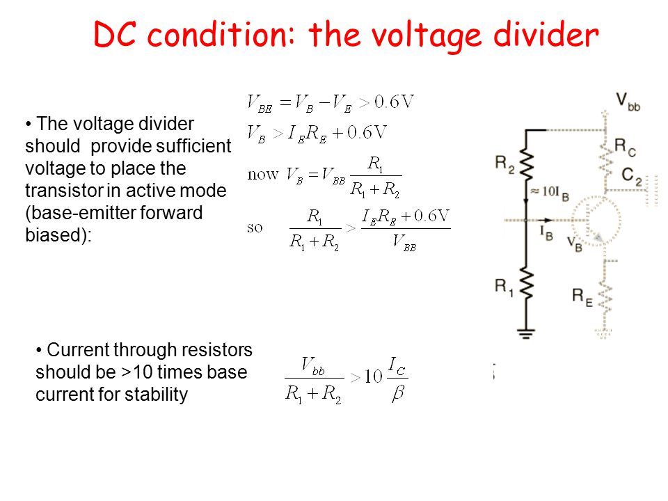 DC condition: the voltage divider The voltage divider should provide sufficient voltage to place the transistor in active mode (base-emitter forward biased): Current through resistors should be >10 times base current for stability
