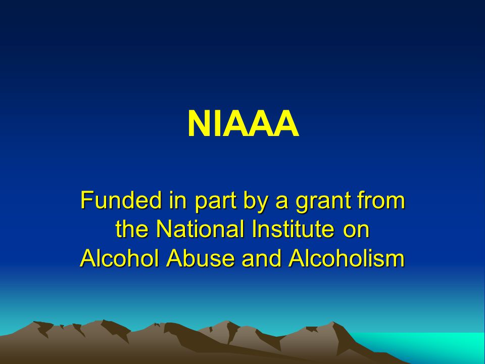 NIAAA Funded in part by a grant from the National Institute on Alcohol Abuse and Alcoholism