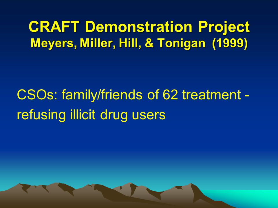 CRAFT Demonstration Project Meyers, Miller, Hill, & Tonigan (1999) CSOs: family/friends of 62 treatment - refusing illicit drug users