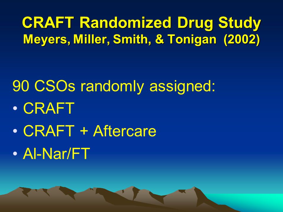 CRAFT Randomized Drug Study Meyers, Miller, Smith, & Tonigan (2002) 90 CSOs randomly assigned: CRAFT CRAFT + Aftercare Al-Nar/FT