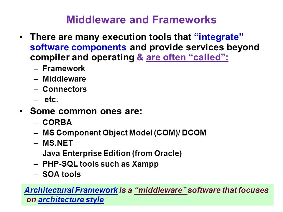 Middleware and Frameworks There are many execution tools that integrate software components and provide services beyond compiler and operating & are often called : –Framework –Middleware –Connectors – etc.