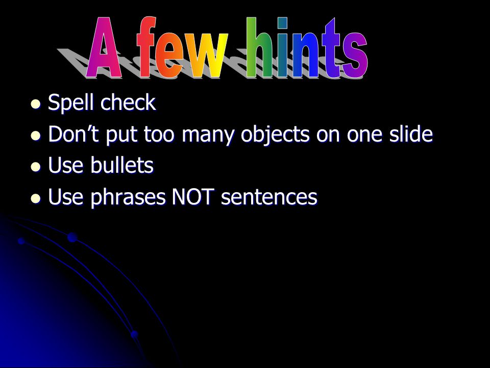 Spell check Spell check Don’t put too many objects on one slide Don’t put too many objects on one slide Use bullets Use bullets Use phrases NOT sentences Use phrases NOT sentences