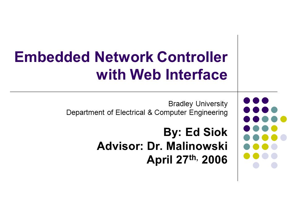 Embedded Network Controller with Web Interface Bradley University Department of Electrical & Computer Engineering By: Ed Siok Advisor: Dr.