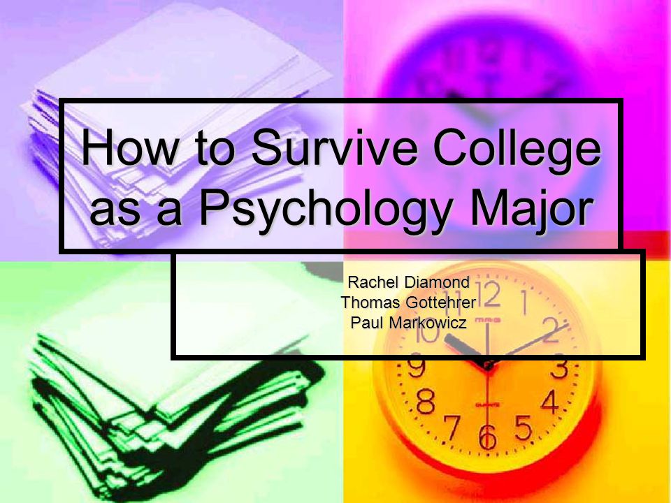How to Survive College as a Psychology Major Rachel Diamond Thomas Gottehrer Paul Markowicz