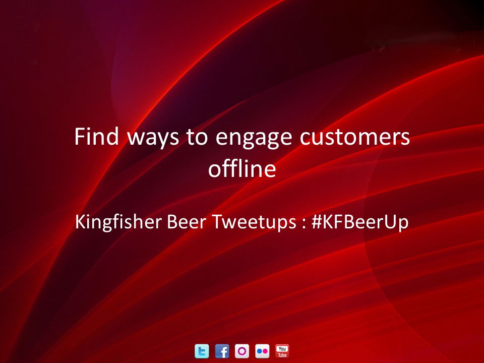 Find ways to engage customers offline Kingfisher Beer Tweetups : #KFBeerUp