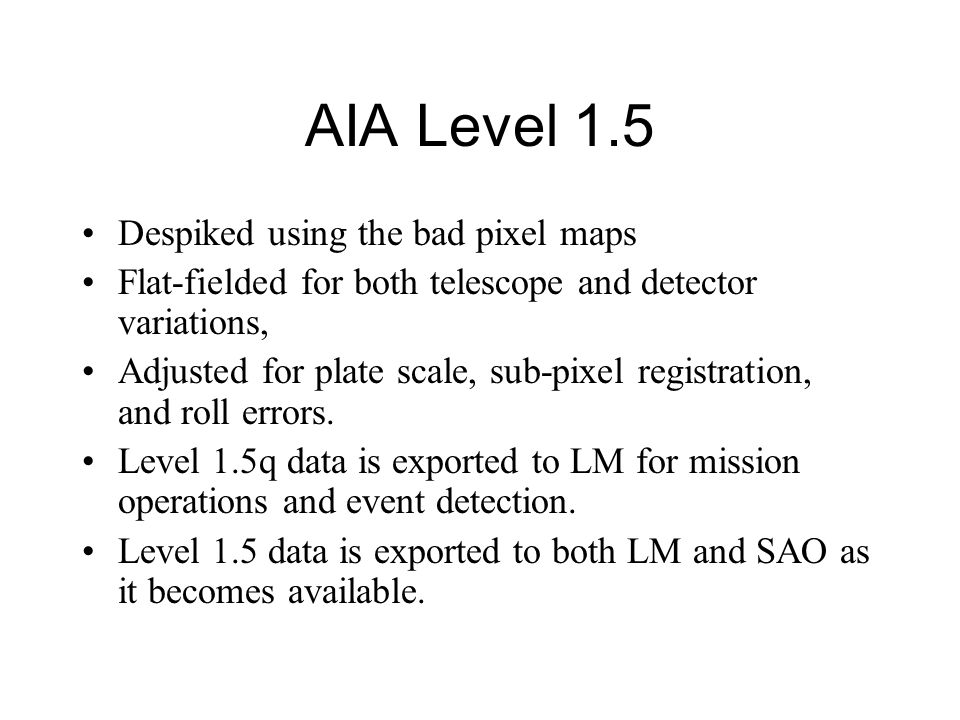 AIA Level 1.5 Despiked using the bad pixel maps Flat-fielded for both telescope and detector variations, Adjusted for plate scale, sub-pixel registration, and roll errors.