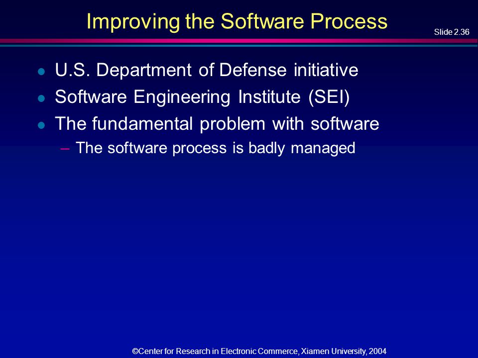 Slide 2.36 ©Center for Research in Electronic Commerce, Xiamen University, 2004 Improving the Software Process l U.S.