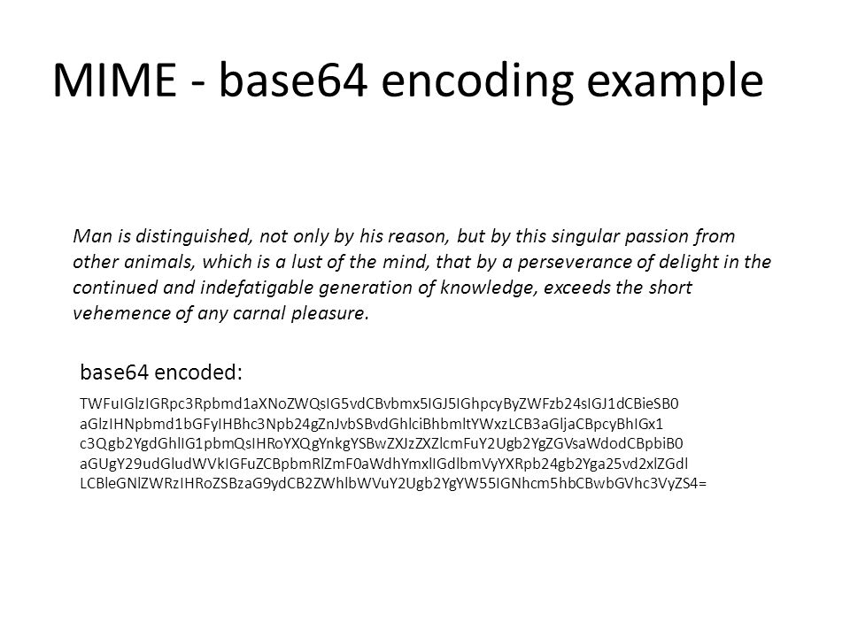 MIME - base64 encoding example Man is distinguished, not only by his reason, but by this singular passion from other animals, which is a lust of the mind, that by a perseverance of delight in the continued and indefatigable generation of knowledge, exceeds the short vehemence of any carnal pleasure.